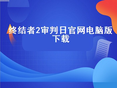 终结者2审判日官网电脑版下载（终结者2审判日电脑版怎么下载）