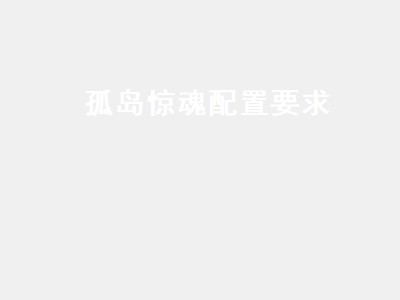 孤岛惊魂配置要求（孤岛惊魂配置要求高吗）