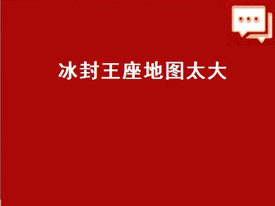 冰封王座地图太大（冰封王座地图太大不能玩怎么办）