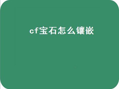 cf宝石怎么镶嵌（cf宝石怎么镶嵌不了）