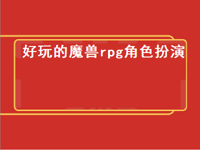 推荐几个好玩的魔兽RPG 角色扮演游戏哪个app好