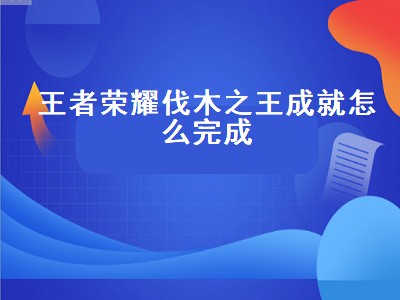 王者荣耀伐木之王成就怎么完成（王者荣耀伐木之王成就怎么完成的）