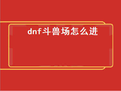 dnf斗兽场怎么进（dnf斗兽场怎么进入）