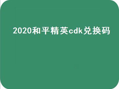 2020和平精英cdk兑换码（2020年和平精英cdk兑换码）