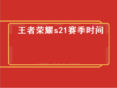 王者荣耀s21赛季（王者荣耀s21赛季时间表）