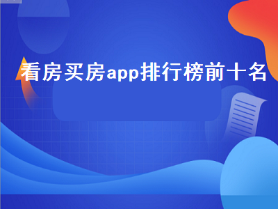 看房买房什么软件最好 找房子哪个app最靠谱