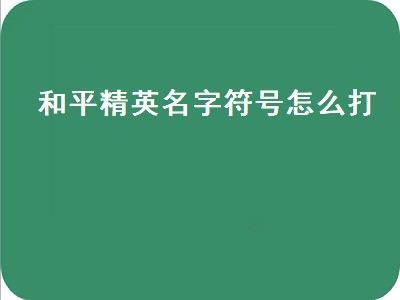 和平精英名字符号怎么打（和平精英名字符号怎么打不上去）