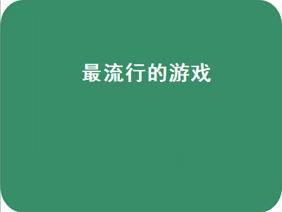 全球最火的游戏是什么 比较火的大型游戏有那些