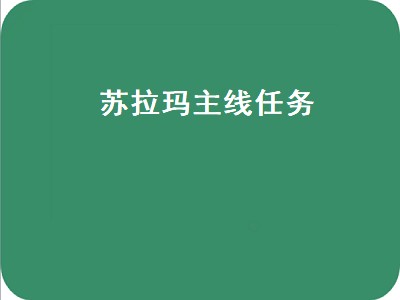 苏拉玛主线任务（苏拉玛主线任务线怎么开启）