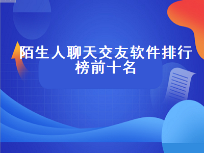 十大陌生人交友软件 陌生人聊天软件有哪些