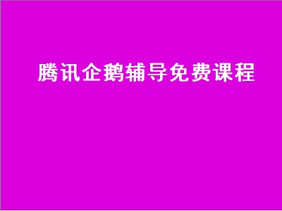 腾讯企鹅辅导免费课程（腾讯企鹅辅导免费课程怎么报名）