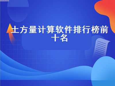 最好的土石方计算软件是什么 土方工程量计算用什么软件好