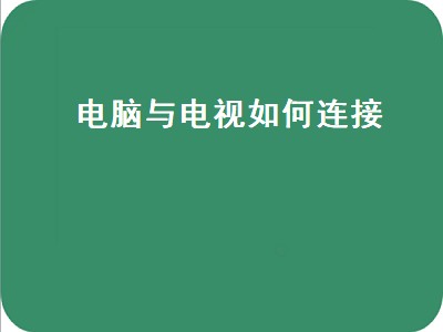 电脑与电视如何连接（电脑与电视如何连接看电视）