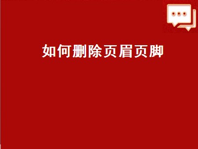 如何删除页眉页脚（如何删除页眉页脚横线）