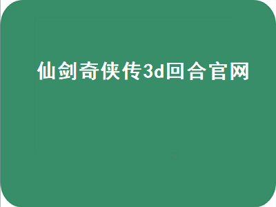 仙剑奇侠传3d回合官网（仙剑奇侠传3d回合官网下载）