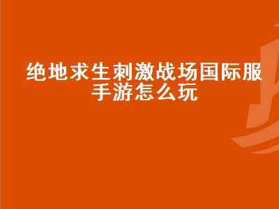 绝地求生刺激战场国际服手游怎么玩（绝地求生刺激战场国际服手游怎么玩不了）