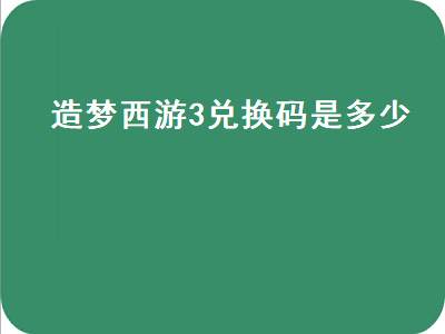 造梦西游3兑换码（造梦西游3兑换码是多少）