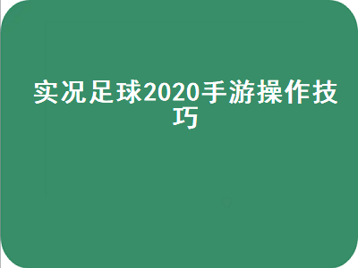 实况足球2020手游操作技巧（实况足球2020手游操作技巧教学）