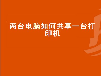 两台电脑如何共享一台打印机（win10两台电脑如何共享一台打印机）