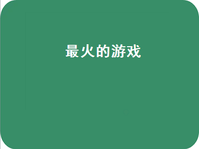 现在最火的游戏刺激的游戏 比较火的大型游戏有那些