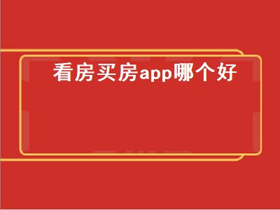 看房买房什么软件最好 看房软件推荐