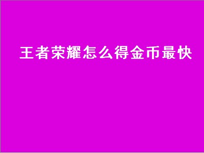 王者荣耀怎么得金币最快（王者荣耀怎么得金币最快2021）