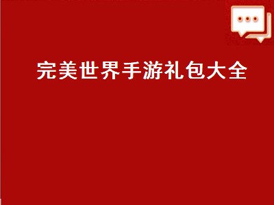 完美世界手游礼包大全（完美世界手游礼包大全领取）