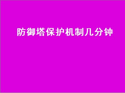 防御塔保护机制几分钟（防御塔保护机制多长时间）