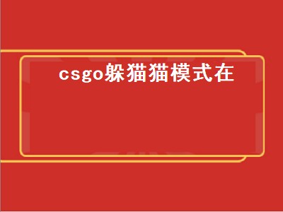 csgo躲猫猫模式在（csgo躲猫猫模式在哪）