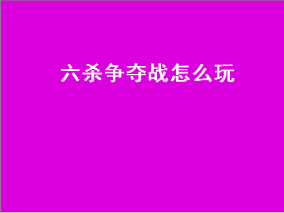 六杀争夺战怎么玩（6杀争夺战）