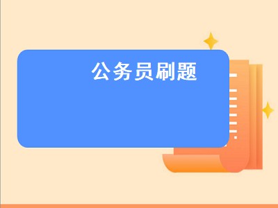 公务员刷题哪个题库最好（公务员刷题题库软件推荐）