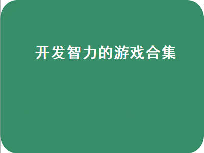 哪些游戏有助于开发智力 6岁小孩智力开发游戏推荐