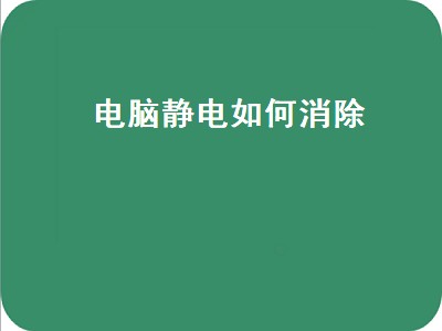 电脑静电如何消除（电脑静电如何消除开不了机）