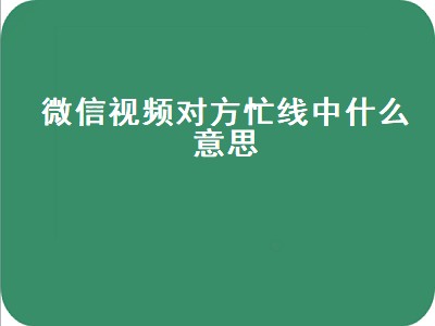 微信视频对方忙线中什么意思（微信视频对方忙线中什么意思是拉黑吗）