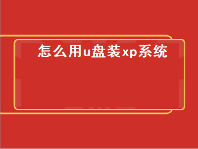 怎么用u盘装xp系统（怎么用u盘装xp系统）