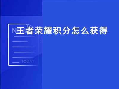 王者荣耀积分怎么获得（王者荣耀测试积分怎么获得的）