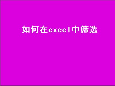 如何在excel中筛选（如何在excel中筛选出想要的数据和文字）