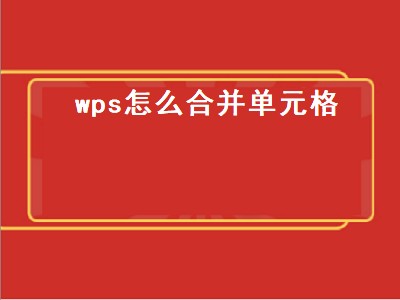 wps怎么合并单元格（wps怎么合并单元格内容不变）