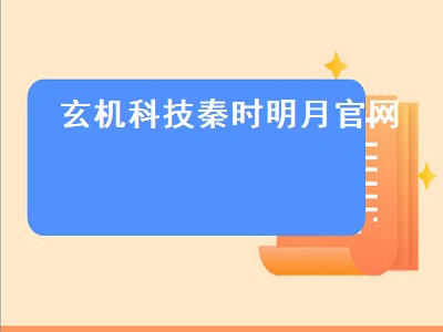 玄机科技秦时明月官网（玄机科技 秦时明月）