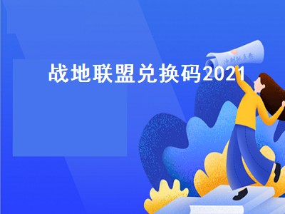 战地联盟兑换码2021（战地联盟兑换码2022电脑版）