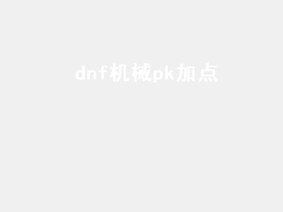 dnf机械pk加点（Dnf机械加点）