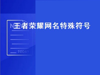 王者荣耀网名特殊符号（王者荣耀网名特殊符号可复制）