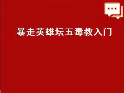 暴走英雄坛五毒教入门（暴走英雄坛五毒教入门攻略）