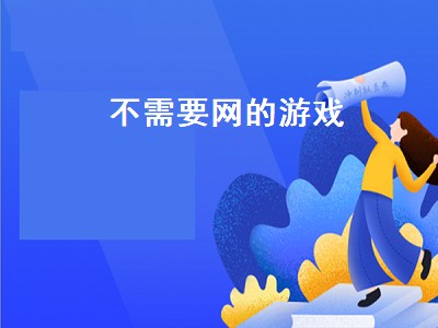 不需要网的游戏（不需要网的游戏破解版）