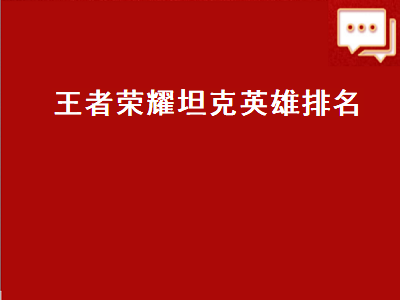 王者荣耀坦克英雄（王者荣耀战坦英雄排名）