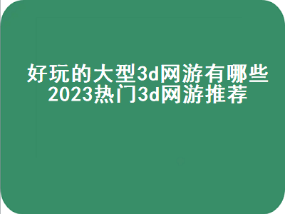 推荐个大型3d网络游戏 有没有什么好玩的3D网游推荐一下