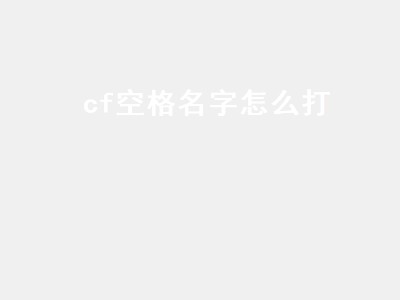 cf空格名字怎么打（cf空格名字怎么打出来）