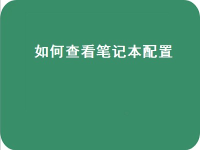 如何查看笔记本配置（如何查看笔记本配置参数）