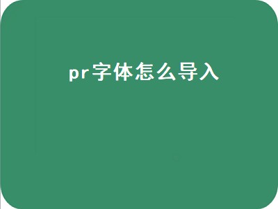 pr字体怎么导入（pr字体怎么导入mac）