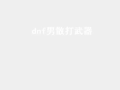 dnf男散打武器（dnf男散打武器需要锻造吗）